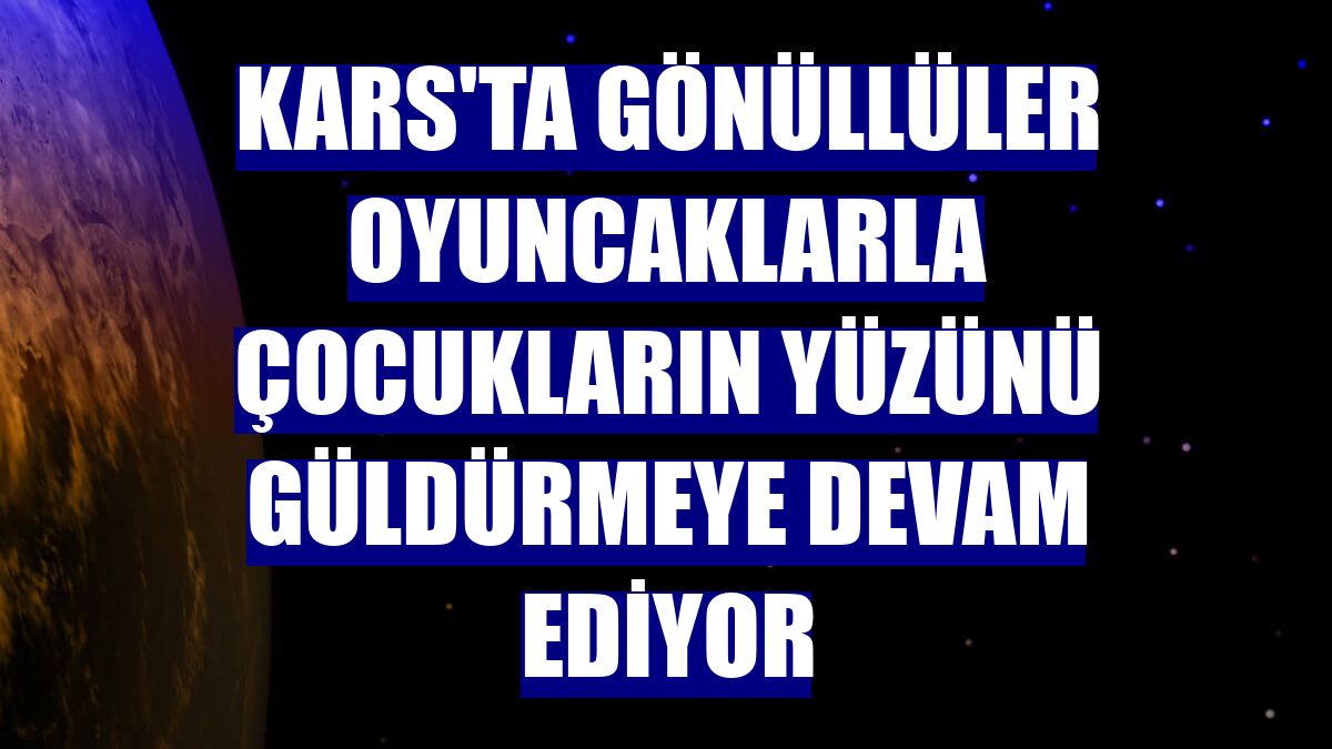 Kars'ta gönüllüler oyuncaklarla çocukların yüzünü güldürmeye devam ediyor