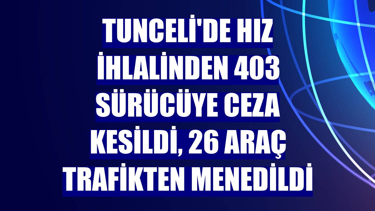 Tunceli'de hız ihlalinden 403 sürücüye ceza kesildi, 26 araç trafikten menedildi