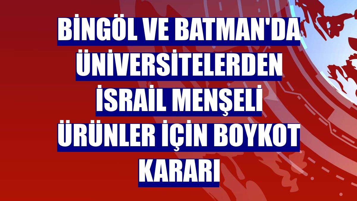 Bingöl ve Batman'da üniversitelerden İsrail menşeli ürünler için boykot kararı