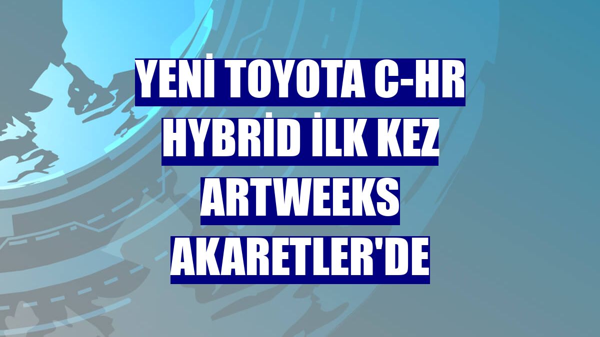 Yeni Toyota C-HR Hybrid ilk kez Artweeks Akaretler'de