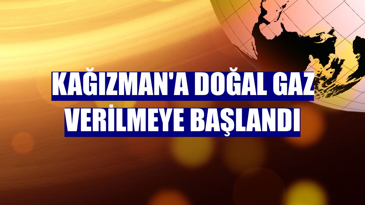 Kağızman'a doğal gaz verilmeye başlandı