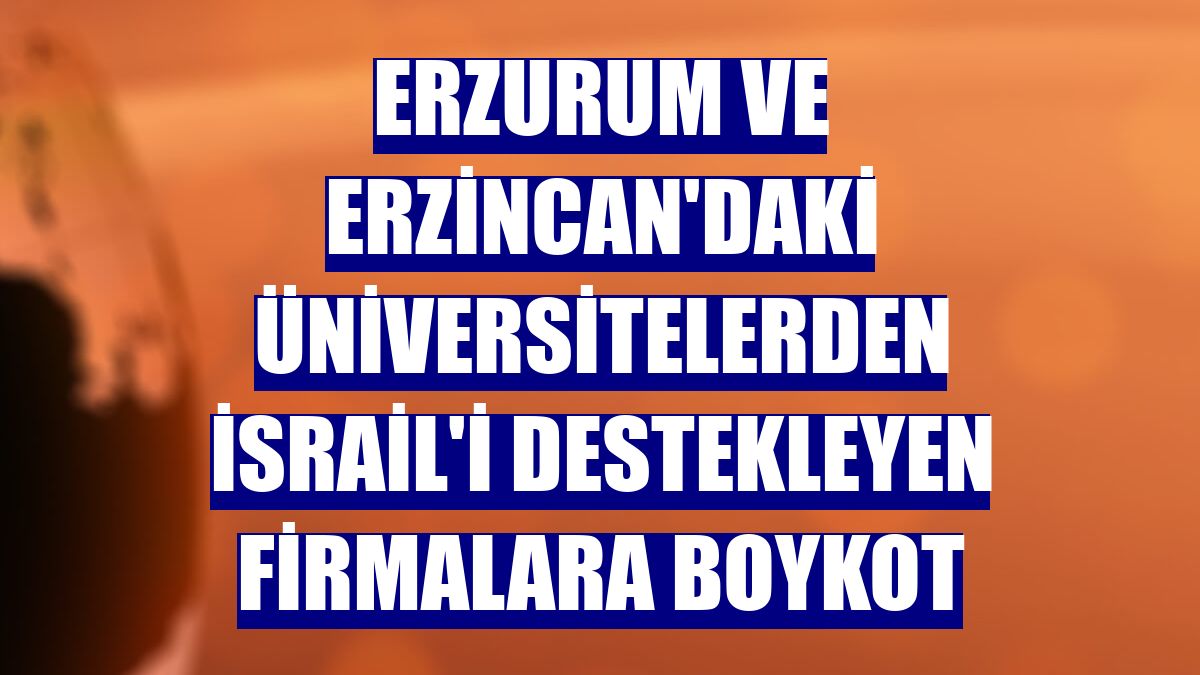Erzurum ve Erzincan'daki üniversitelerden İsrail'i destekleyen firmalara boykot