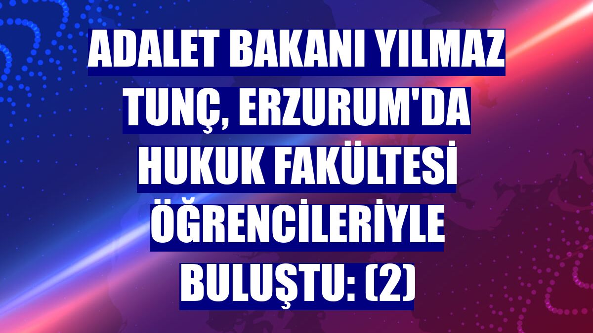 Adalet Bakanı Yılmaz Tunç, Erzurum'da hukuk fakültesi öğrencileriyle buluştu: (2)