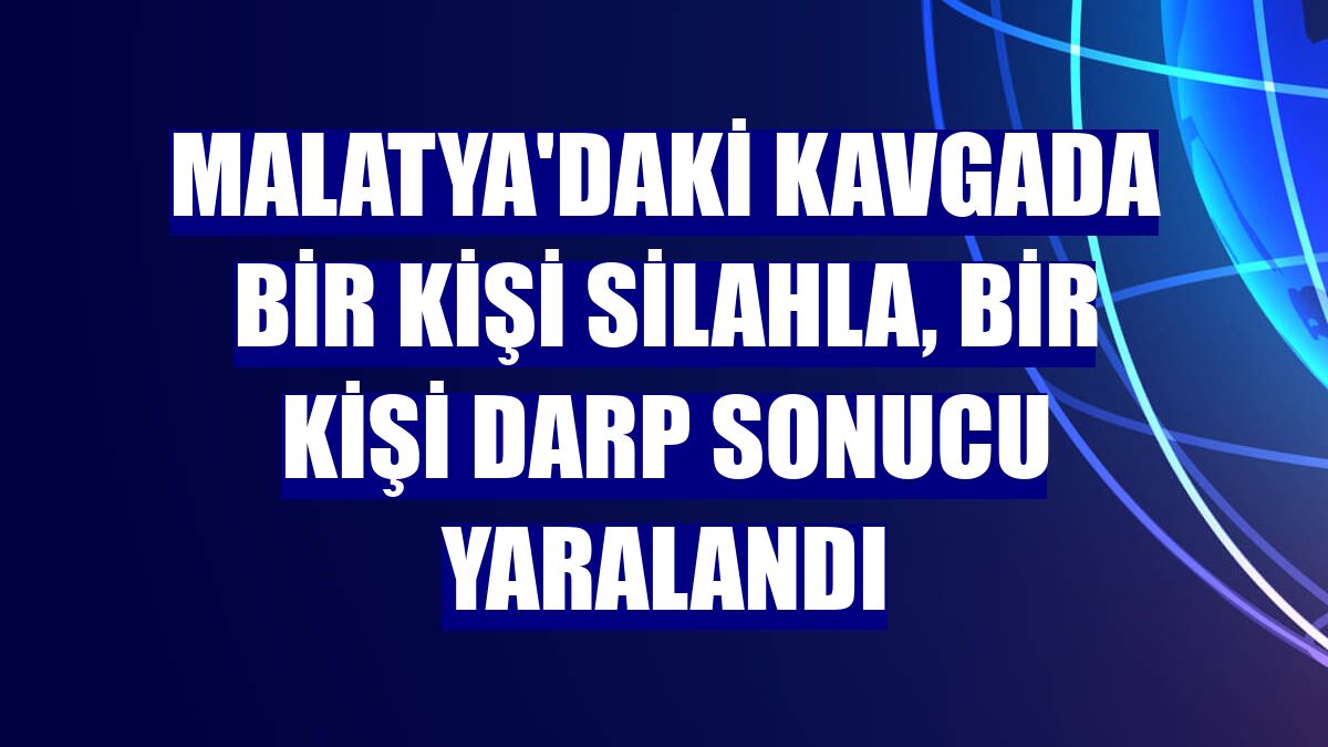 Malatya'daki kavgada bir kişi silahla, bir kişi darp sonucu yaralandı