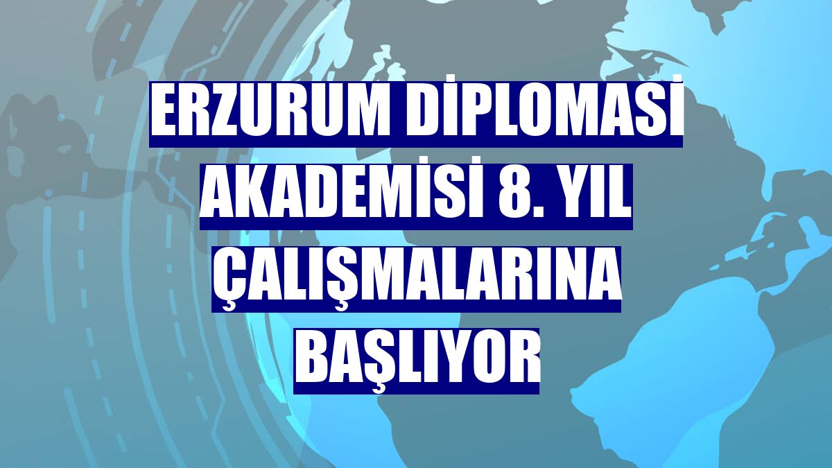 Erzurum Diplomasi Akademisi 8. yıl çalışmalarına başlıyor