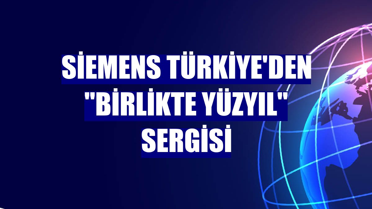 Siemens Türkiye'den 'Birlikte Yüzyıl' sergisi
