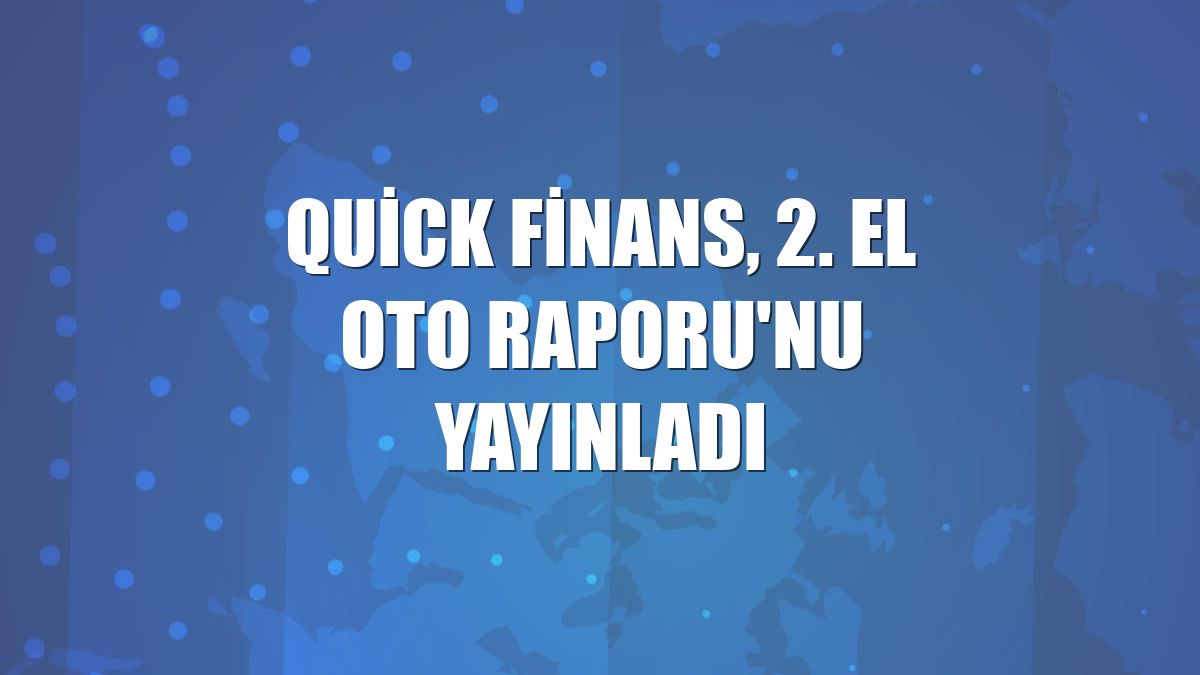 Quick Finans, 2. El Oto Raporu'nu yayınladı