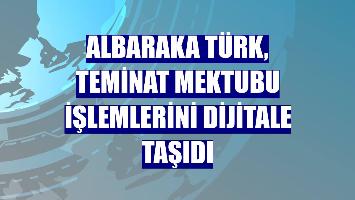 Albaraka Türk, teminat mektubu işlemlerini dijitale taşıdı