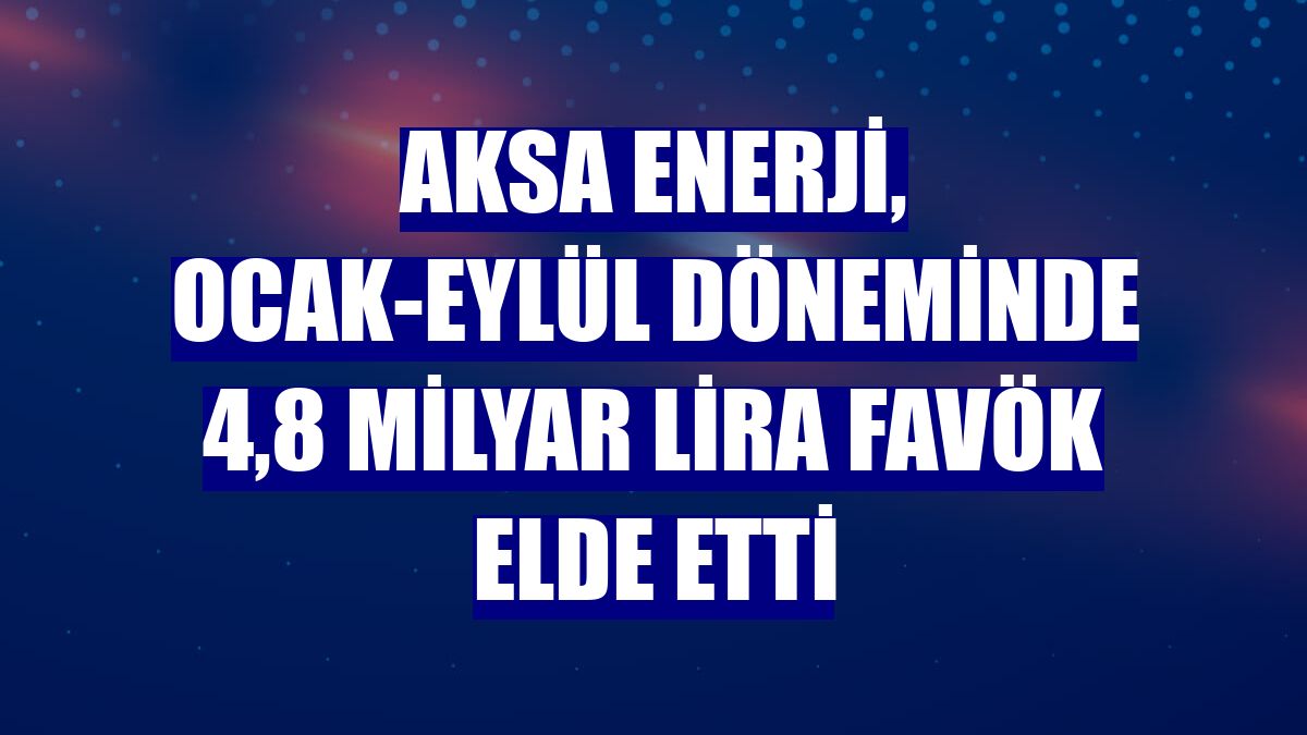 Aksa Enerji, ocak-eylül döneminde 4,8 milyar lira FAVÖK elde etti