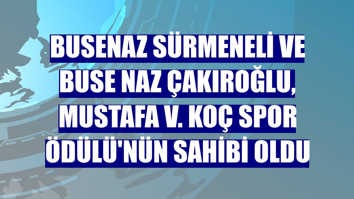 Busenaz Sürmeneli ve Buse Naz Çakıroğlu, Mustafa V. Koç Spor Ödülü'nün sahibi oldu