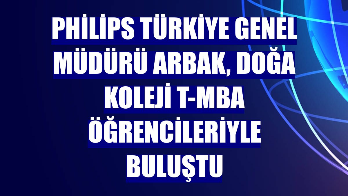 Philips Türkiye Genel Müdürü Arbak, Doğa Koleji t-MBA öğrencileriyle buluştu