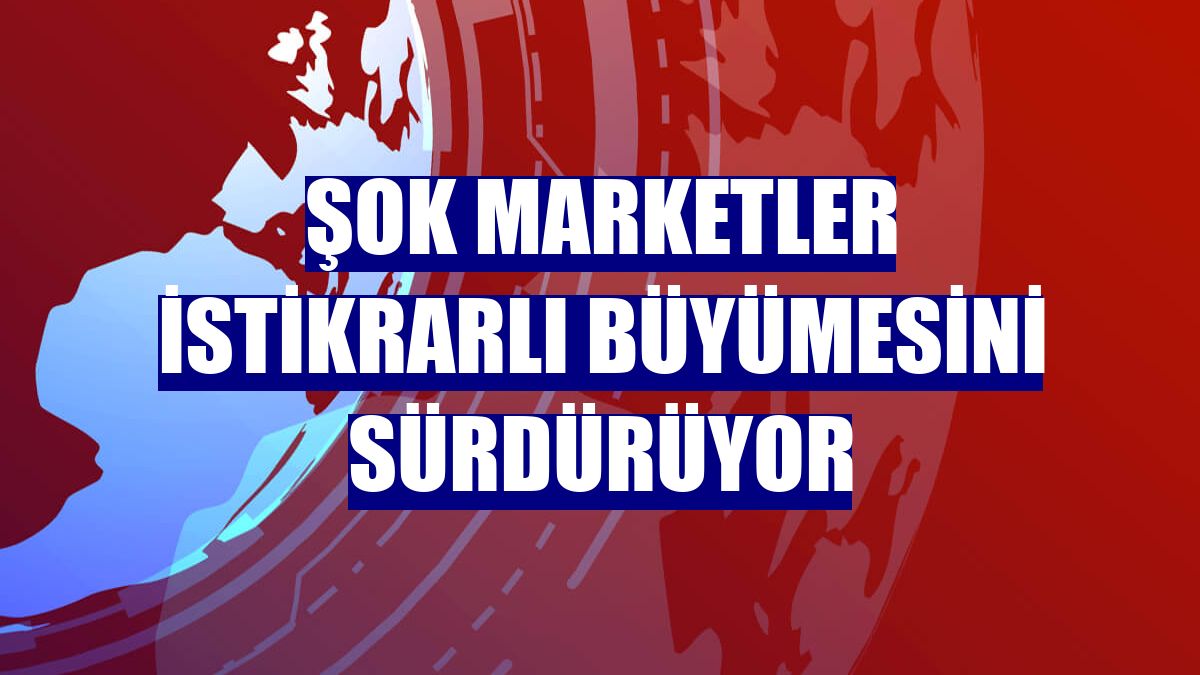 ŞOK Marketler istikrarlı büyümesini sürdürüyor