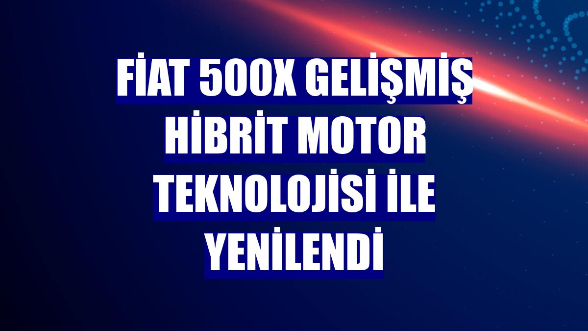 Fiat 500X gelişmiş hibrit motor teknolojisi ile yenilendi