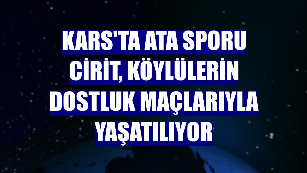 Kars'ta ata sporu cirit, köylülerin dostluk maçlarıyla yaşatılıyor