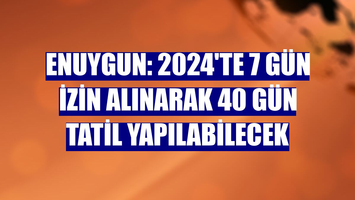 Enuygun: 2024'te 7 gün izin alınarak 40 gün tatil yapılabilecek
