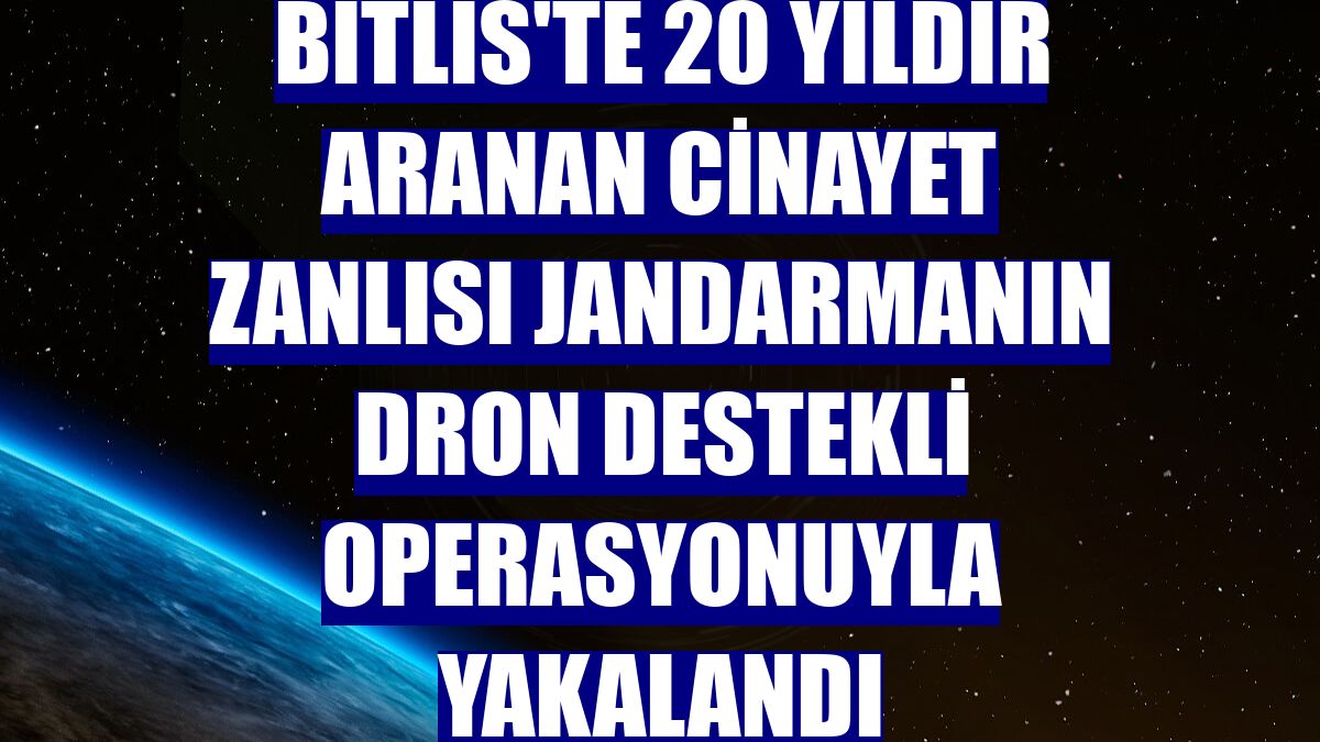 Bitlis'te 20 yıldır aranan cinayet zanlısı jandarmanın dron destekli operasyonuyla yakalandı