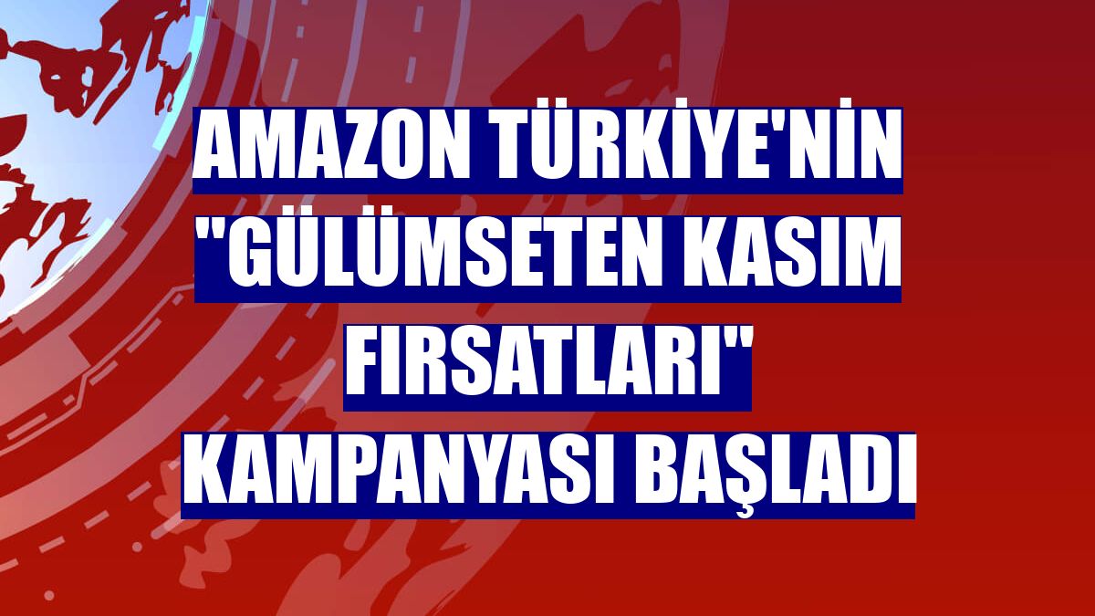 Amazon Türkiye'nin "Gülümseten Kasım Fırsatları" kampanyası başladı