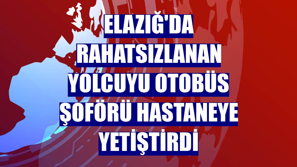 Elazığ'da rahatsızlanan yolcuyu otobüs şoförü hastaneye yetiştirdi