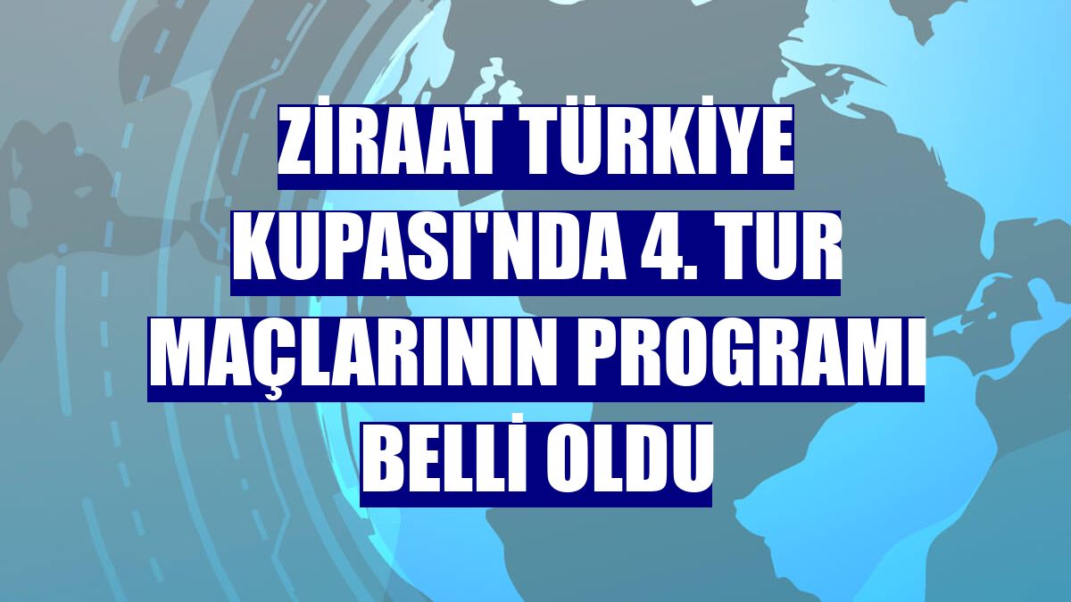 Ziraat Türkiye Kupası'nda 4. tur maçlarının programı belli oldu