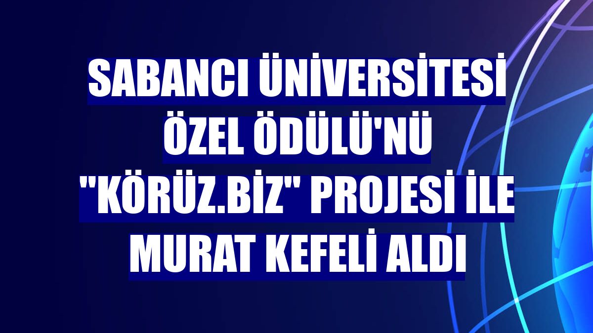 Sabancı Üniversitesi Özel Ödülü'nü 'Körüz.Biz' projesi ile Murat Kefeli aldı