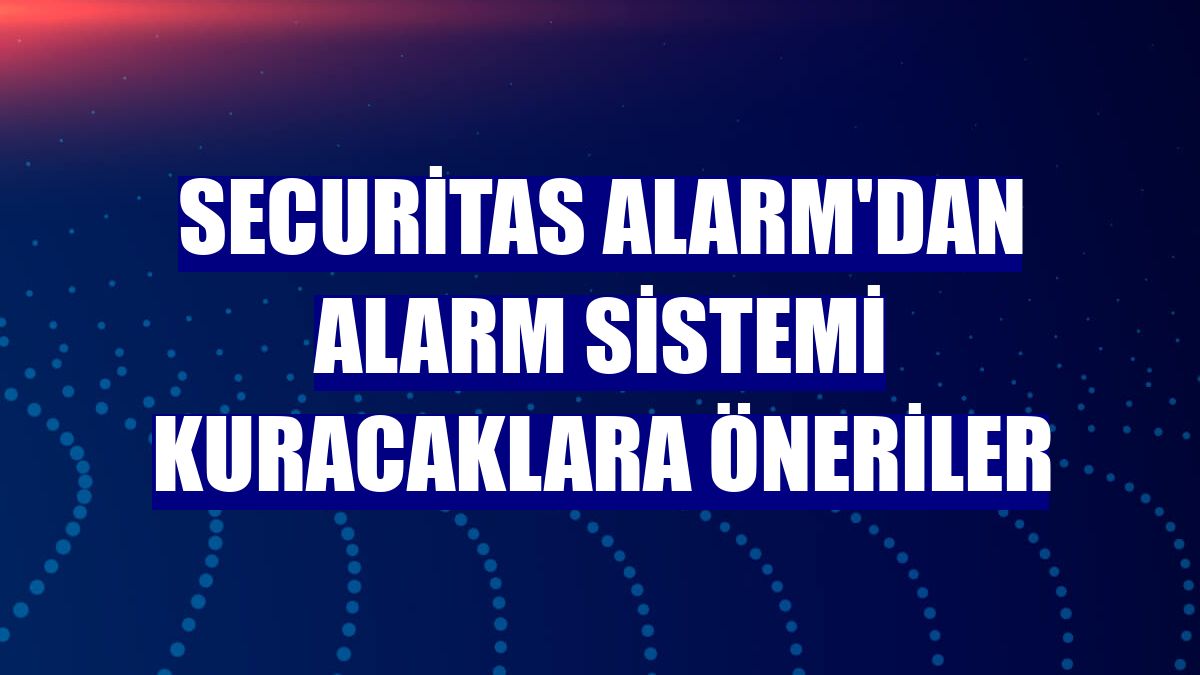 Securitas Alarm'dan alarm sistemi kuracaklara öneriler