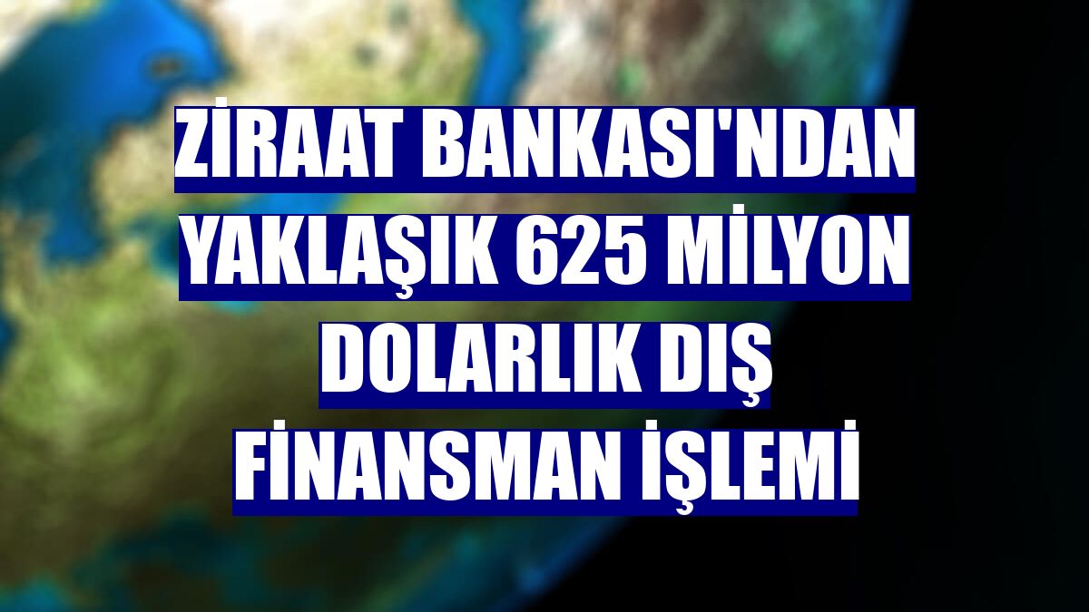 Ziraat Bankası'ndan yaklaşık 625 milyon dolarlık dış finansman işlemi