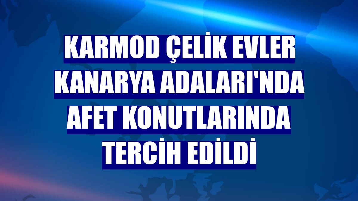 Karmod çelik evler Kanarya Adaları'nda afet konutlarında tercih edildi