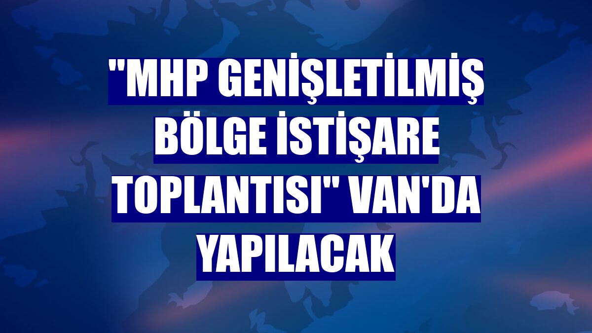 "MHP Genişletilmiş Bölge İstişare Toplantısı" Van'da yapılacak