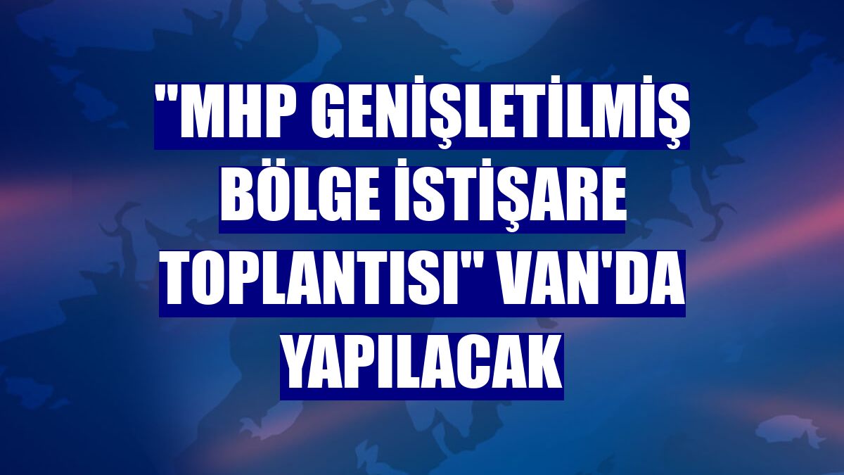 'MHP Genişletilmiş Bölge İstişare Toplantısı' Van'da yapılacak