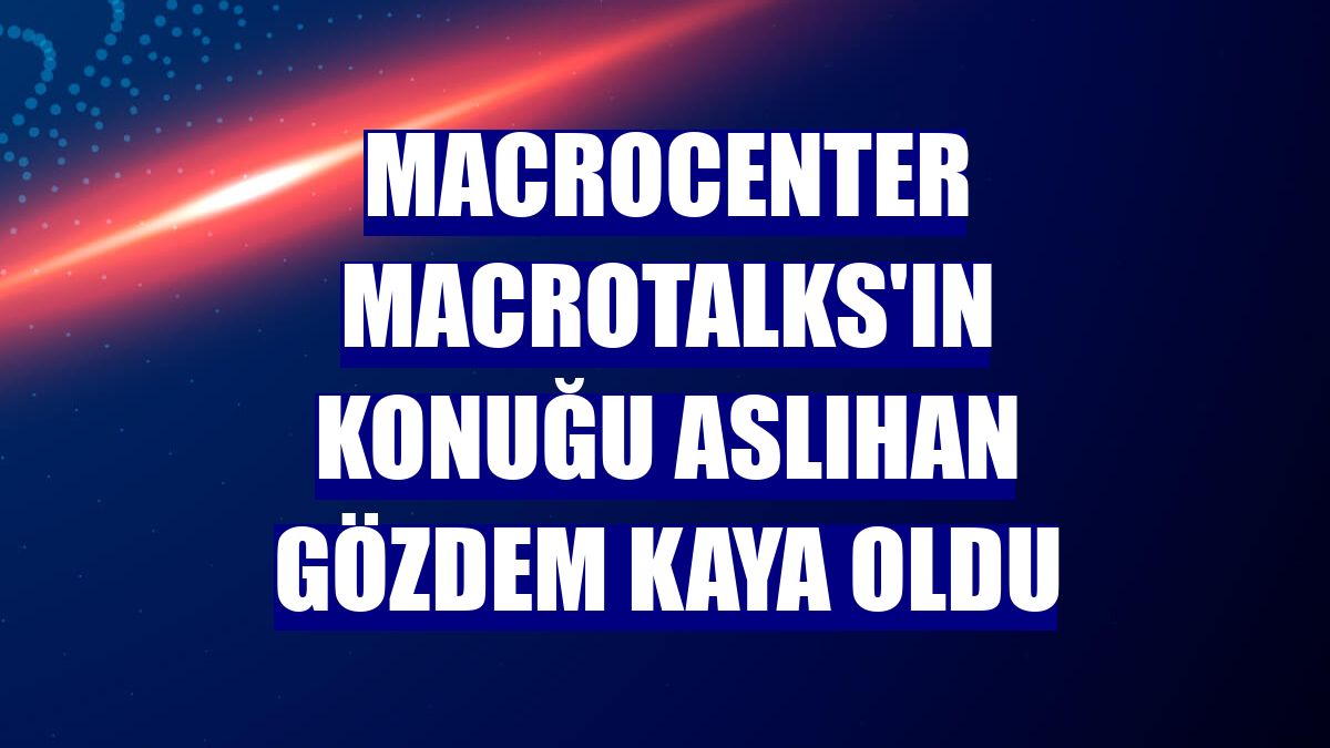 Macrocenter Macrotalks'ın konuğu Aslıhan Gözdem Kaya oldu