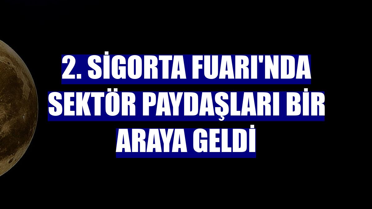 2. Sigorta Fuarı'nda sektör paydaşları bir araya geldi
