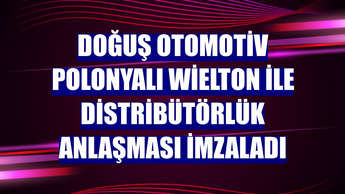 Doğuş Otomotiv Polonyalı Wielton ile distribütörlük anlaşması imzaladı
