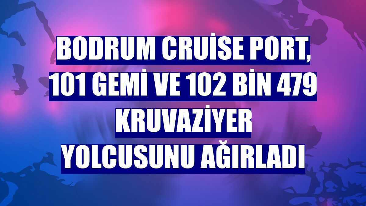 Bodrum Cruise Port, 101 gemi ve 102 bin 479 kruvaziyer yolcusunu ağırladı
