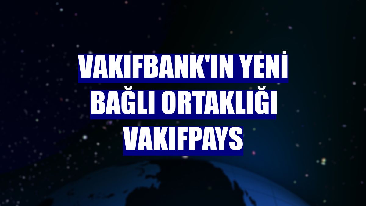 VakıfBank'ın yeni bağlı ortaklığı VakıfPayS