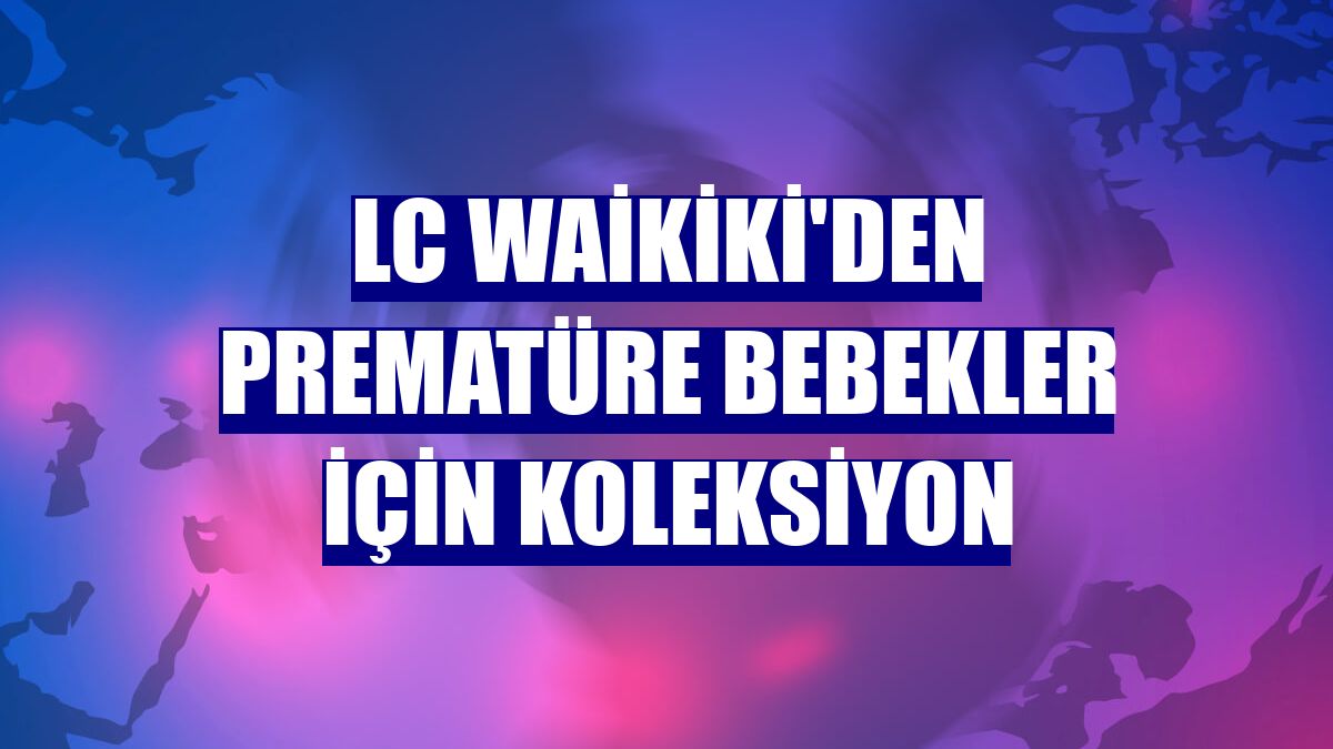 LC Waikiki'den prematüre bebekler için koleksiyon