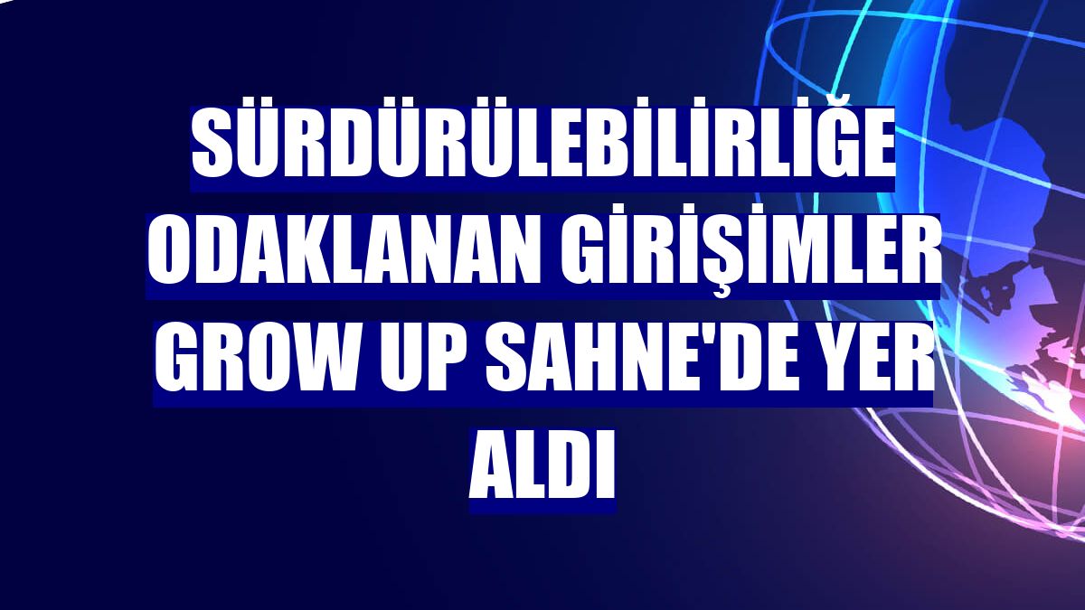 Sürdürülebilirliğe odaklanan girişimler Grow Up Sahne'de yer aldı
