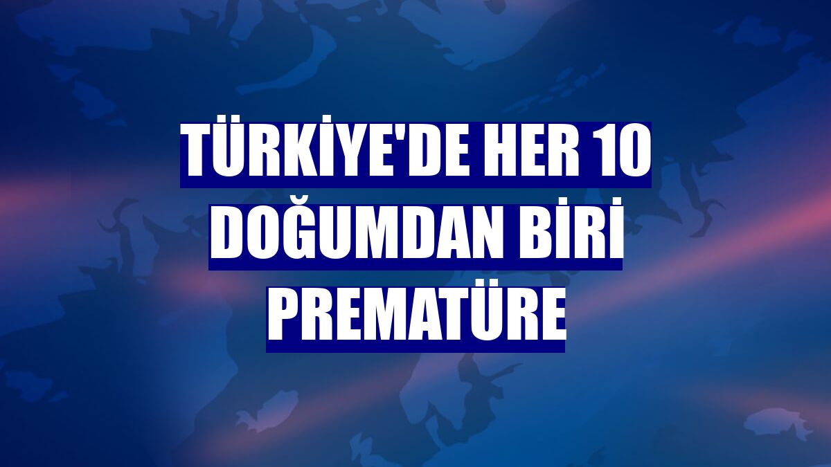 Türkiye'de her 10 doğumdan biri prematüre