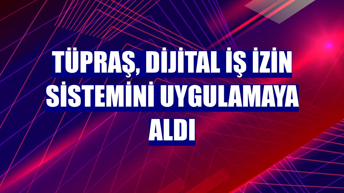 Tüpraş, dijital iş izin sistemini uygulamaya aldı
