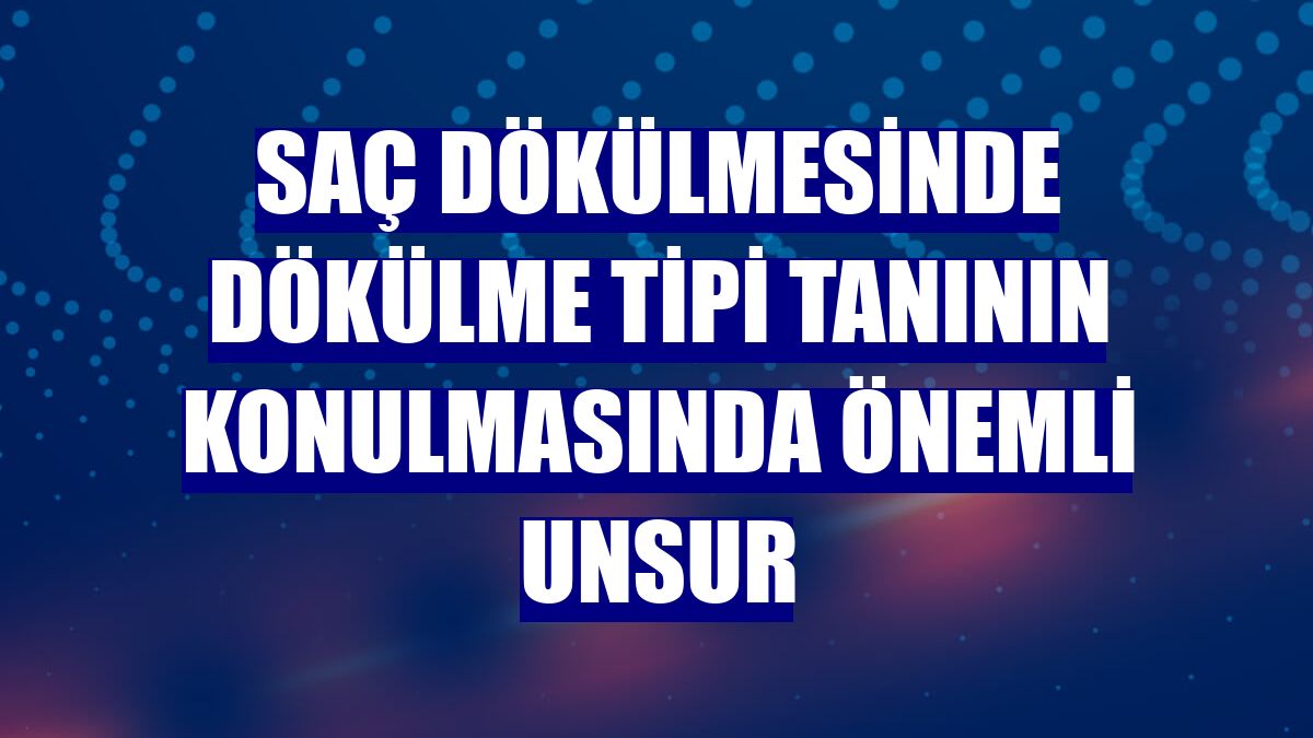 Saç dökülmesinde dökülme tipi tanının konulmasında önemli unsur