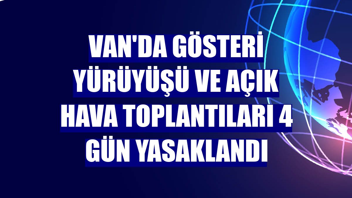 Van'da gösteri yürüyüşü ve açık hava toplantıları 4 gün yasaklandı
