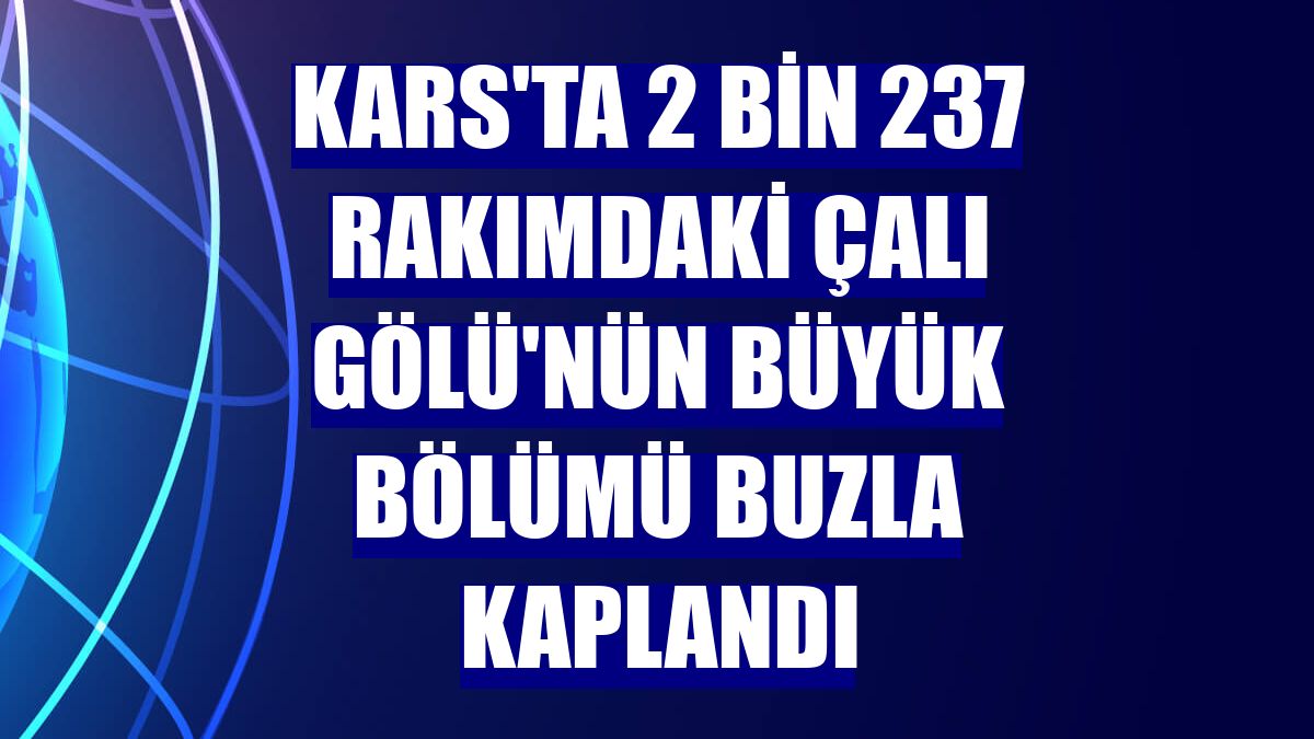 Kars'ta 2 bin 237 rakımdaki Çalı Gölü'nün büyük bölümü buzla kaplandı