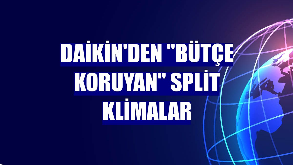 Daikin'den "bütçe koruyan" split klimalar