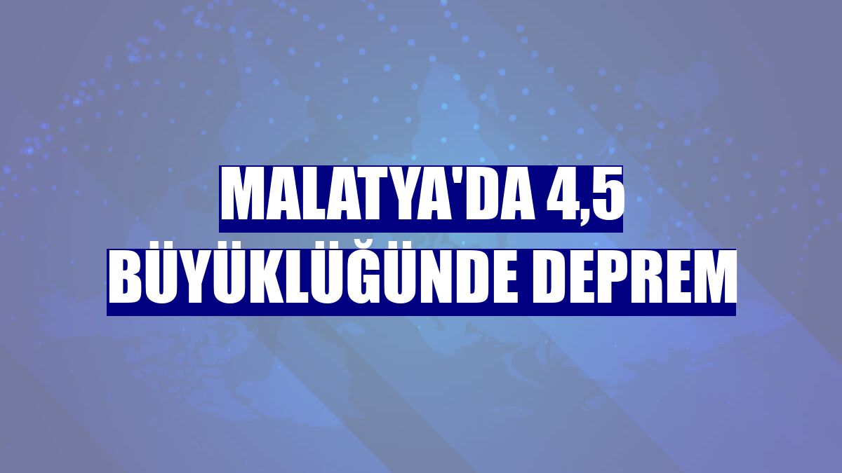 Malatya'da 4,5 büyüklüğünde deprem