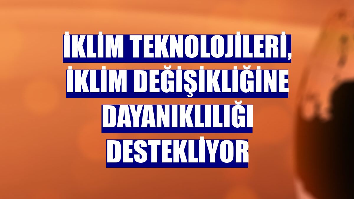 İklim teknolojileri, iklim değişikliğine dayanıklılığı destekliyor