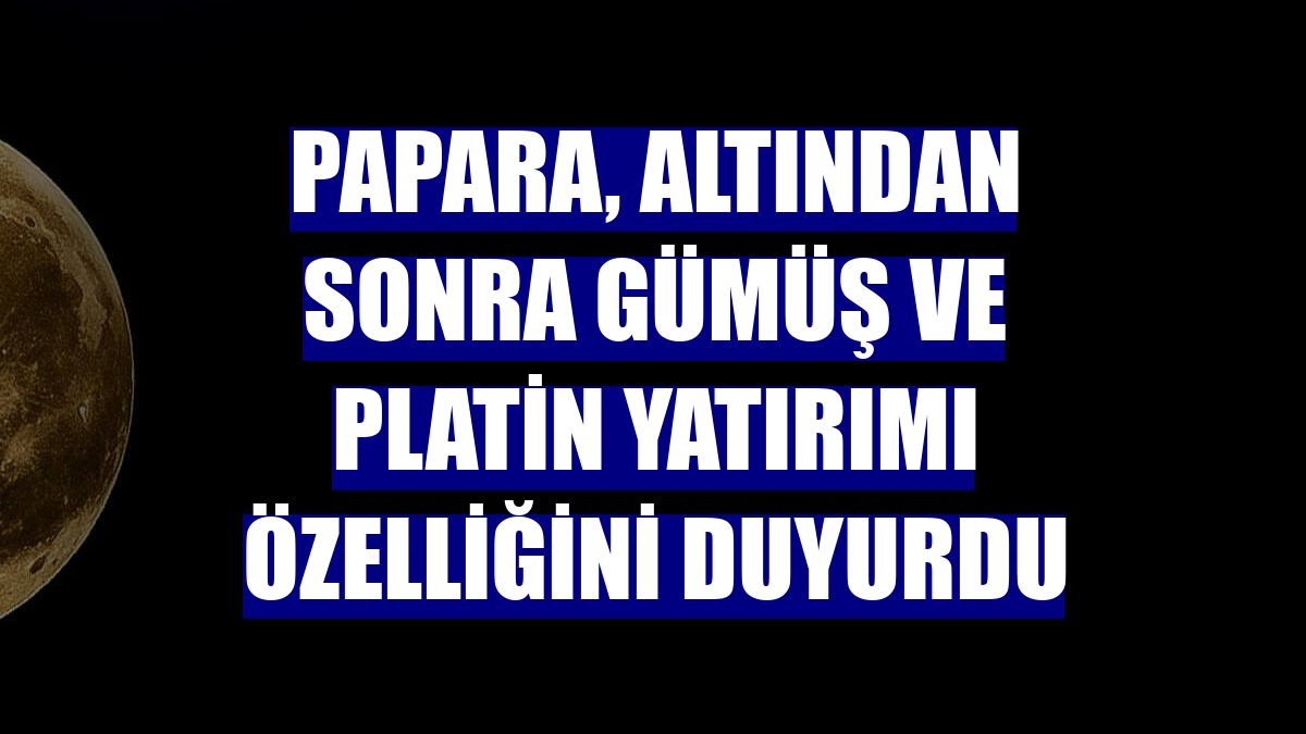 Papara, altından sonra gümüş ve platin yatırımı özelliğini duyurdu