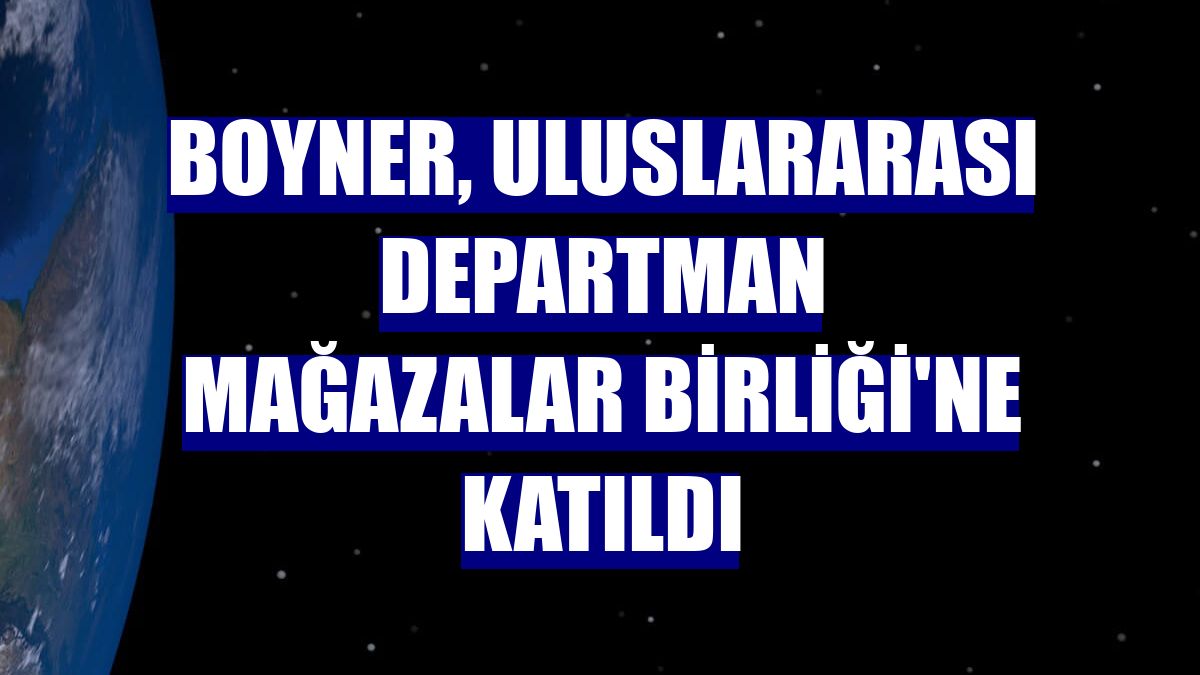 Boyner, Uluslararası Departman Mağazalar Birliği'ne katıldı