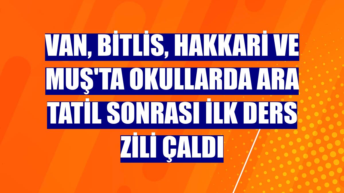Van, Bitlis, Hakkari ve Muş'ta okullarda ara tatil sonrası ilk ders zili çaldı