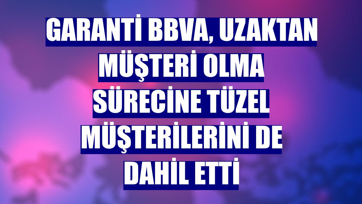 Garanti BBVA, uzaktan müşteri olma sürecine tüzel müşterilerini de dahil etti