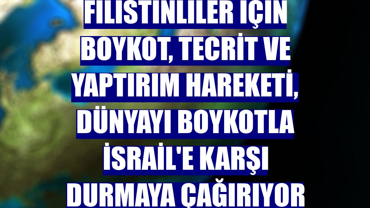 Filistinliler için Boykot, Tecrit ve Yaptırım hareketi, dünyayı boykotla İsrail'e karşı durmaya çağırıyor