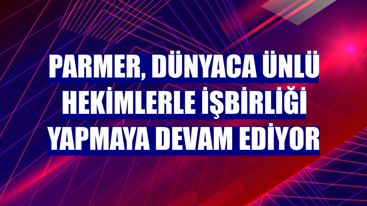PARMER, dünyaca ünlü hekimlerle işbirliği yapmaya devam ediyor